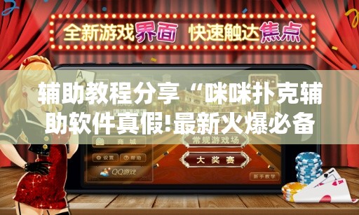 辅助教程分享“咪咪扑克辅助软件真假!最新火爆必备系统 辅助教程分享“咪咪扑克辅助软件真假!最新火爆必备系统