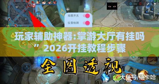 玩家辅助神器:掌游大厅有挂吗”2026开挂教程步骤