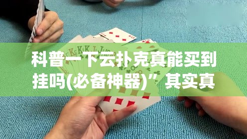 科普一下云扑克真能买到挂吗(必备神器)	”其实真的确实有挂
