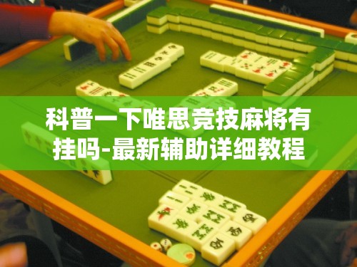 科普一下唯思竞技麻将有挂吗-最新辅助详细教程 科普一下唯思竞技麻将有挂吗-最新辅助详细教程