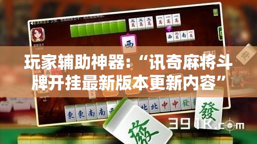 玩家辅助神器:“讯奇麻将斗牌开挂最新版本更新内容”【透视软件教程分享】