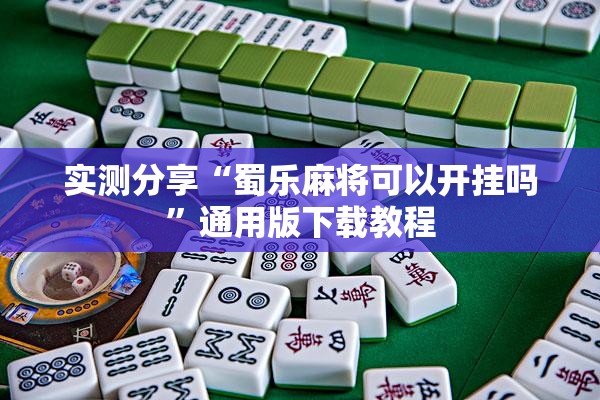 实测分享“蜀乐麻将可以开挂吗”通用版下载教程