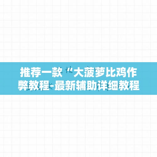 推荐一款“大菠萝比鸡作弊教程-最新辅助详细教程