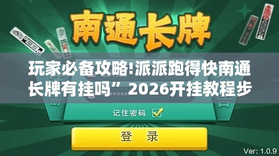 玩家必备攻略!派派跑得快南通长牌有挂吗”2026开挂教程步骤