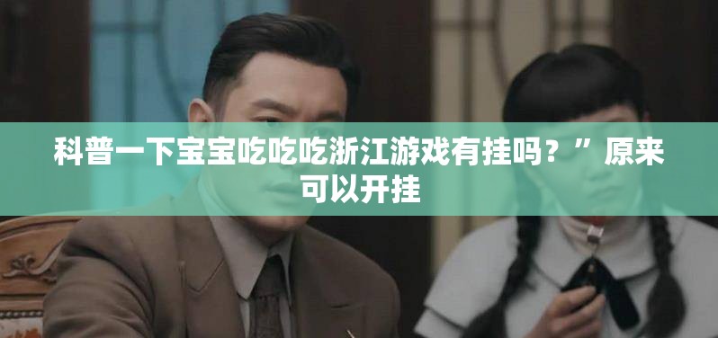 科普一下宝宝吃吃吃浙江游戏有挂吗？	”原来可以开挂