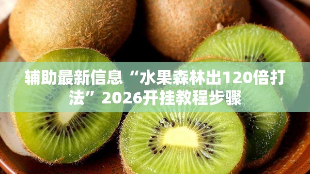 辅助最新信息“水果森林出120倍打法	”2026开挂教程步骤