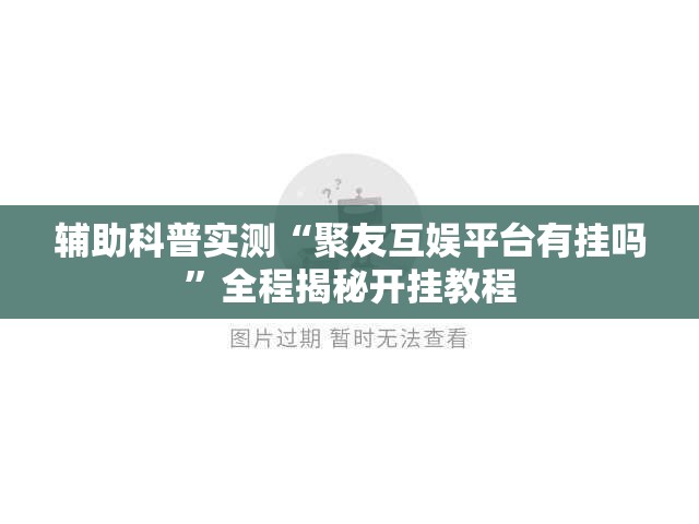 辅助科普实测“聚友互娱平台有挂吗”全程揭秘开挂教程