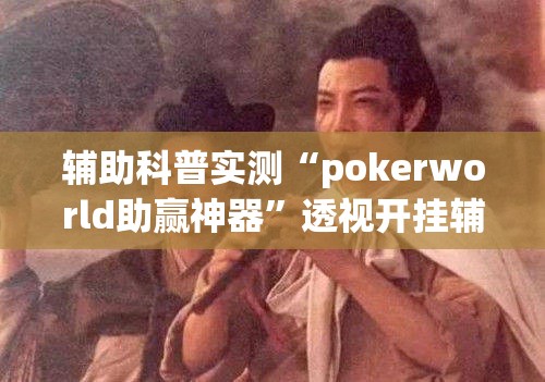 辅助科普实测“pokerworld助赢神器”透视开挂辅助教程