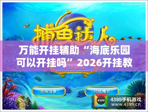 万能开挂辅助“海底乐园可以开挂吗”2026开挂教程步骤