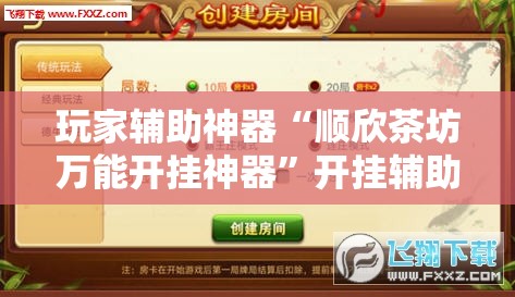 玩家辅助神器“顺欣茶坊万能开挂神器	”开挂辅助透视教程