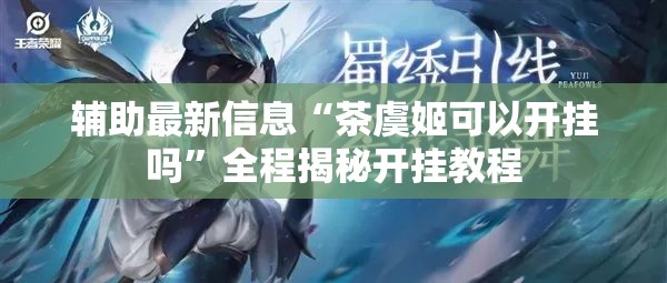 辅助最新信息“茶虞姬可以开挂吗	”全程揭秘开挂教程