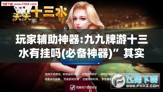 玩家辅助神器:九九牌游十三水有挂吗(必备神器)”其实真的确实有挂