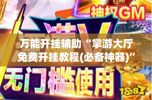 万能开挂辅助“掌游大厅免费开挂教程(必备神器)	”其实真的确实有挂