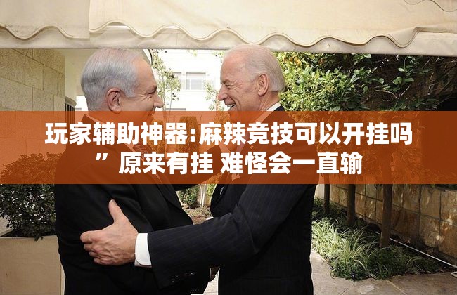 玩家辅助神器:麻辣竞技可以开挂吗”原来有挂 难怪会一直输