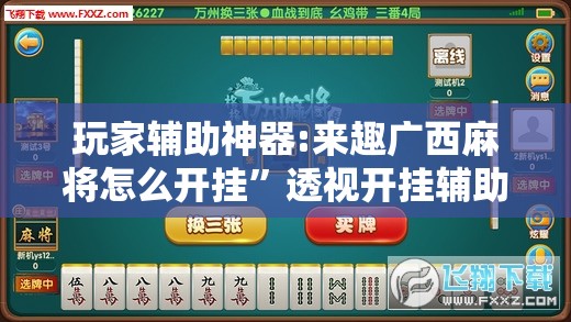 玩家辅助神器:来趣广西麻将怎么开挂	”透视开挂辅助教程