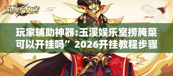 玩家辅助神器:玉溪娱乐室捞腌菜可以开挂吗”2026开挂教程步骤