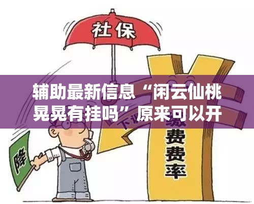 辅助最新信息“闲云仙桃晃晃有挂吗	”原来可以开挂