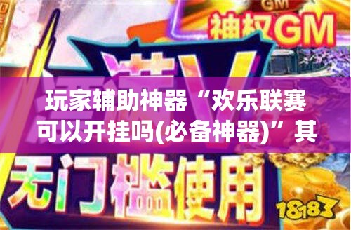 玩家辅助神器“欢乐联赛可以开挂吗(必备神器)	”其实真的确实有挂
