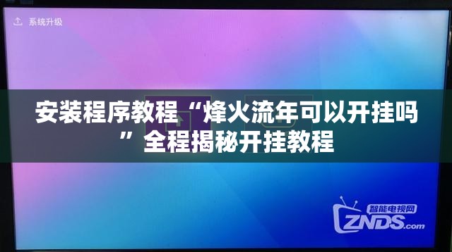 安装程序教程“烽火流年可以开挂吗”全程揭秘开挂教程