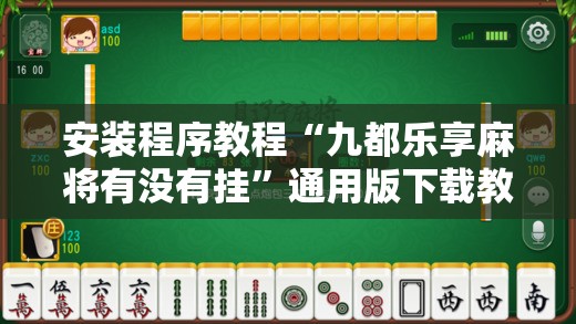 安装程序教程“九都乐享麻将有没有挂”通用版下载教程