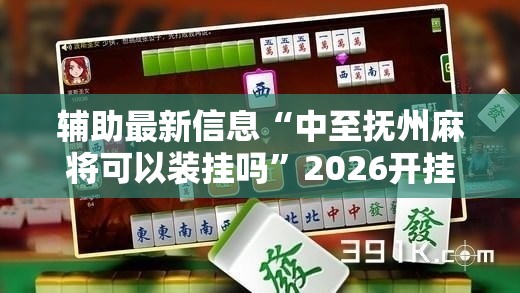 辅助最新信息“中至抚州麻将可以装挂吗	”2026开挂教程步骤