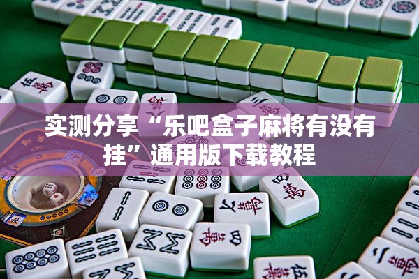 实测分享“乐吧盒子麻将有没有挂	”通用版下载教程