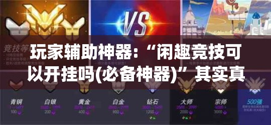 玩家辅助神器:“闲趣竞技可以开挂吗(必备神器)”其实真的确实有挂