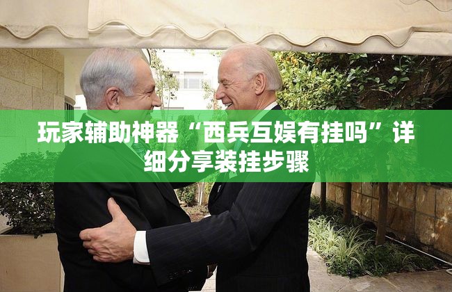 玩家辅助神器“西兵互娱有挂吗	”详细分享装挂步骤