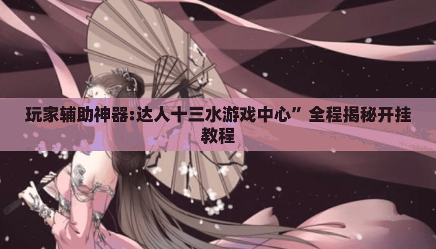 玩家辅助神器:达人十三水游戏中心	”全程揭秘开挂教程