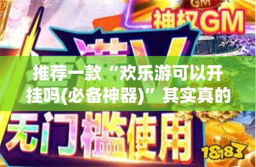 推荐一款“欢乐游可以开挂吗(必备神器)	”其实真的确实有挂