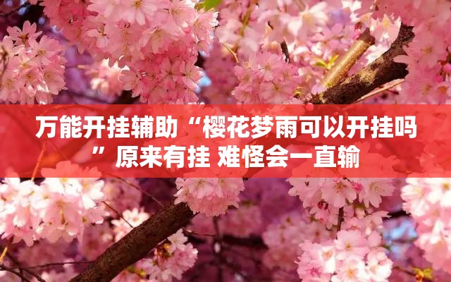 万能开挂辅助“樱花梦雨可以开挂吗”原来有挂 难怪会一直输