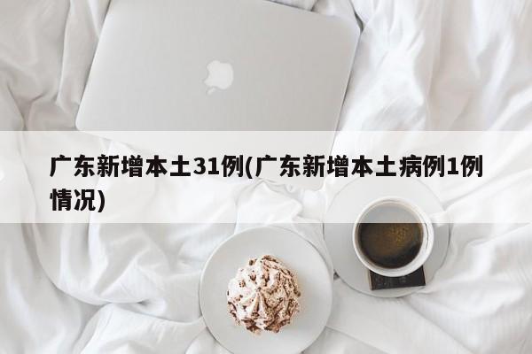 广东新增本土31例(广东新增本土病例1例情况)