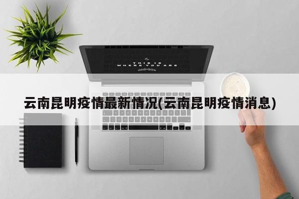 云南昆明疫情最新情况(云南昆明疫情消息)