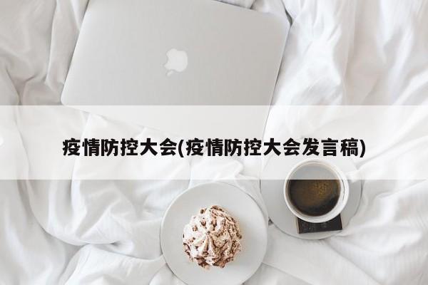 疫情防控大会(疫情防控大会发言稿)