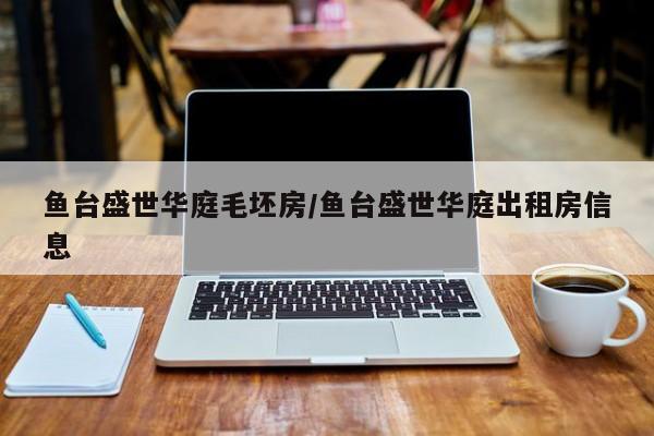 鱼台盛世华庭毛坯房/鱼台盛世华庭出租房信息