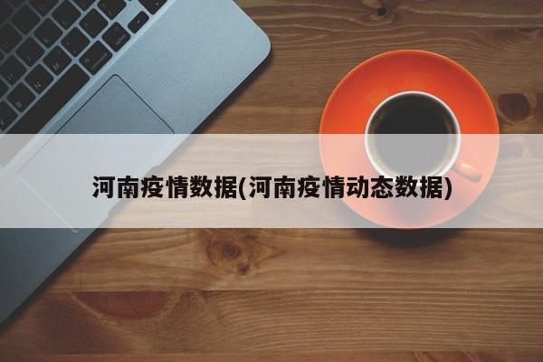 河南疫情数据(河南疫情动态数据)