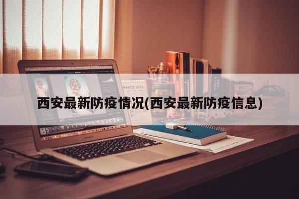 西安最新防疫情况(西安最新防疫信息)
