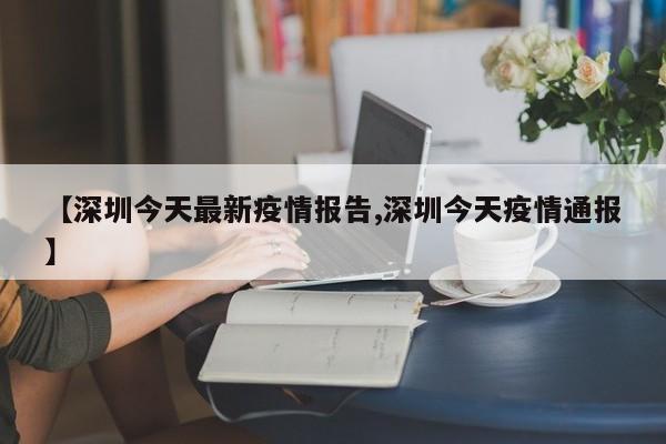 【深圳今天最新疫情报告,深圳今天疫情通报】
