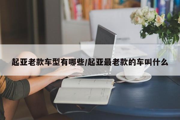 起亚老款车型有哪些/起亚最老款的车叫什么