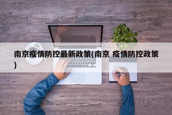 南京疫情防控最新政策(南京 疫情防控政策)