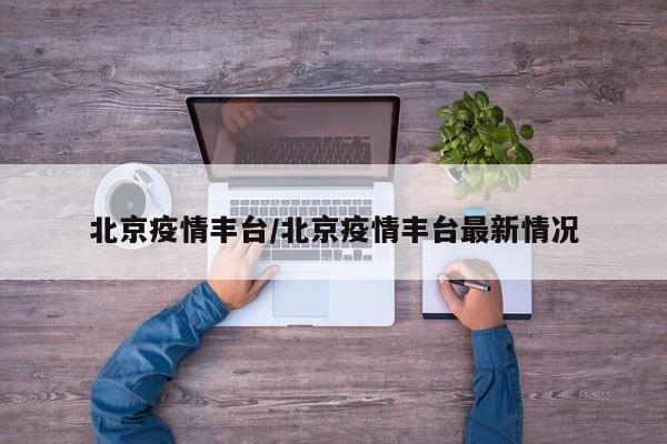 北京疫情丰台/北京疫情丰台最新情况