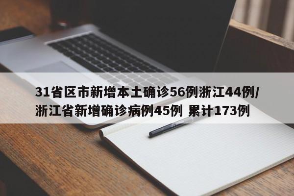 31省区市新增本土确诊56例浙江44例/浙江省新增确诊病例45例 累计173例