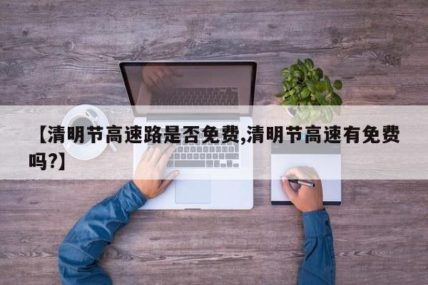 【清明节高速路是否免费,清明节高速有免费吗?】