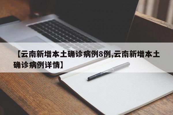 【云南新增本土确诊病例8例,云南新增本土确诊病例详情】
