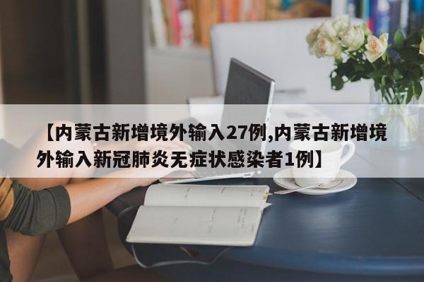 【内蒙古新增境外输入27例,内蒙古新增境外输入新冠肺炎无症状感染者1例】